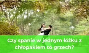 Czy spanie z chłopakiem w jednym łóżku to grzech? Prawda czy mit?