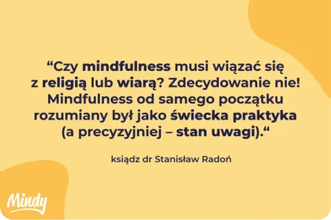Cytat: "Czy mindfulness musi wiązać się z religią lub wiarą? Zdecydowanie nie! Mindfulness od samego początku rozumiany był jako świecka praktyka – stan uwagi." - ks. dr Stanisław Radoń.